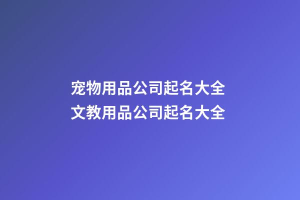 宠物用品公司起名大全 文教用品公司起名大全-第1张-公司起名-玄机派